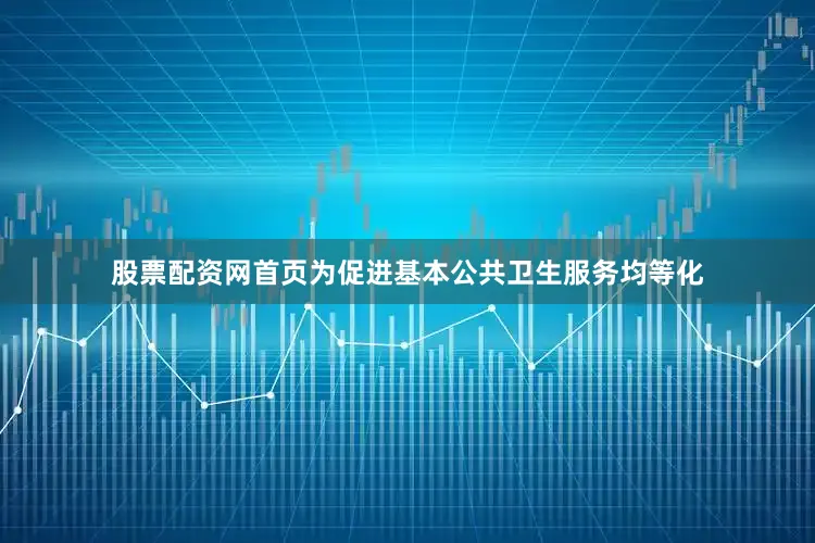 股票配资网首页为促进基本公共卫生服务均等化