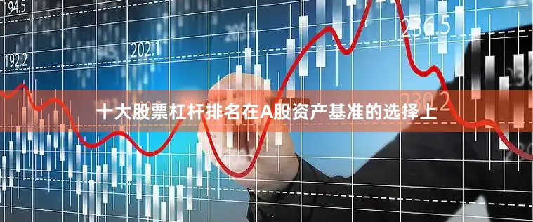 十大股票杠杆排名在A股资产基准的选择上