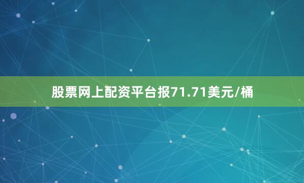 股票网上配资平台报71.71美元/桶