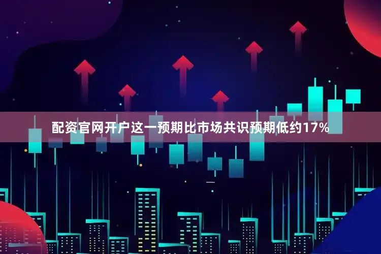 配资官网开户这一预期比市场共识预期低约17%