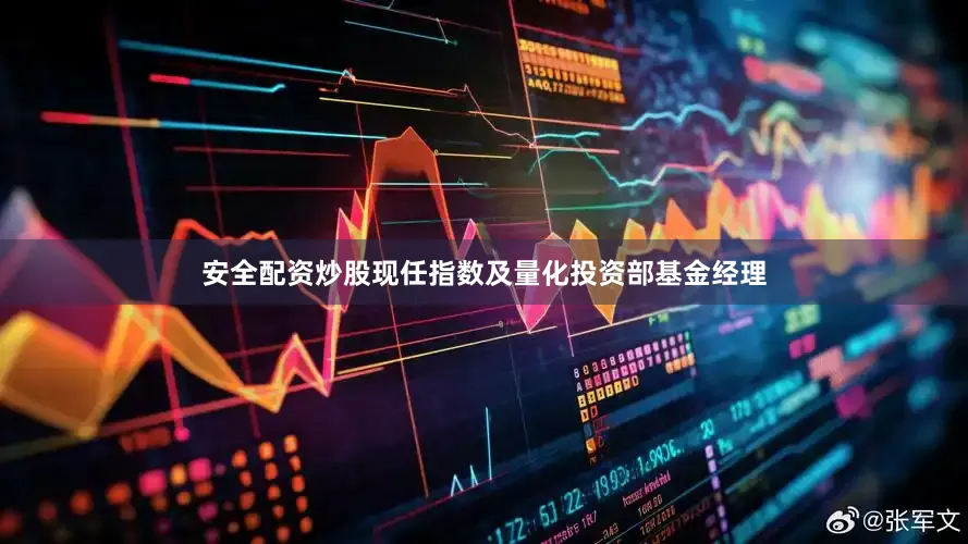 安全配资炒股现任指数及量化投资部基金经理