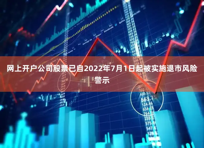 网上开户公司股票已自2022年7月1日起被实施退市风险警示