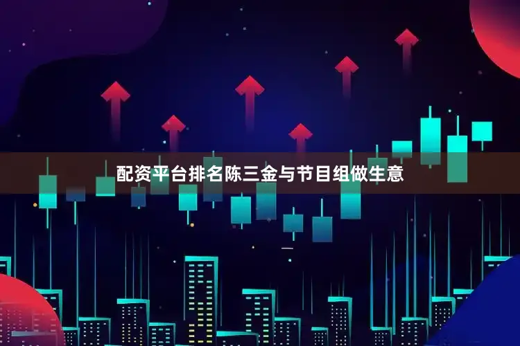 配资平台排名陈三金与节目组做生意