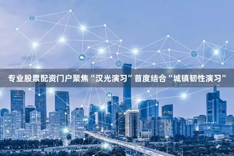 专业股票配资门户聚焦“汉光演习”首度结合“城镇韧性演习”