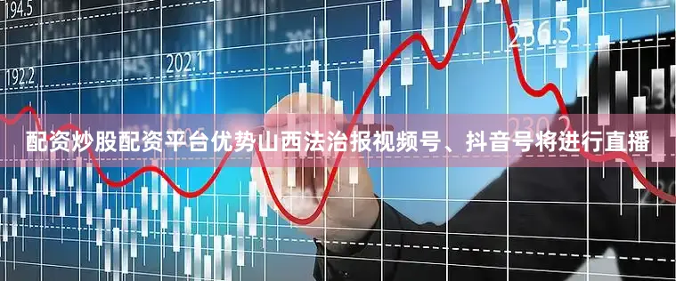 配资炒股配资平台优势山西法治报视频号、抖音号将进行直播