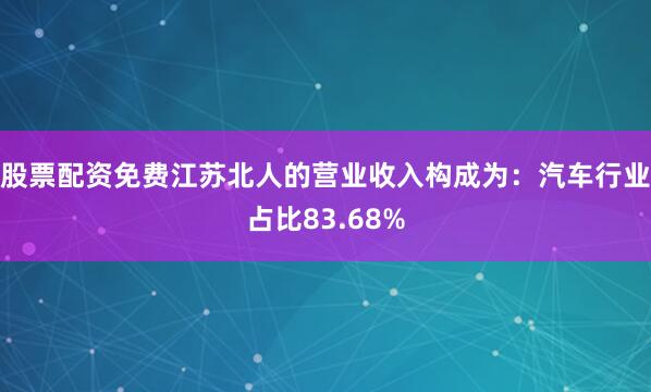 股票配资免费江苏北人的营业收入构成为：汽车行业占比83.68%