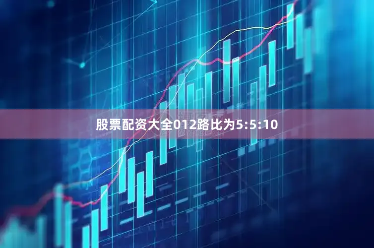 股票配资大全012路比为5:5:10