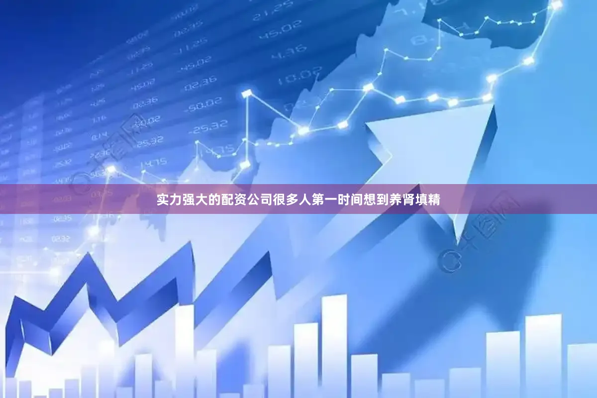 实力强大的配资公司很多人第一时间想到养肾填精