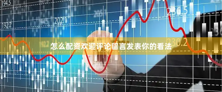 怎么配资欢迎评论留言发表你的看法