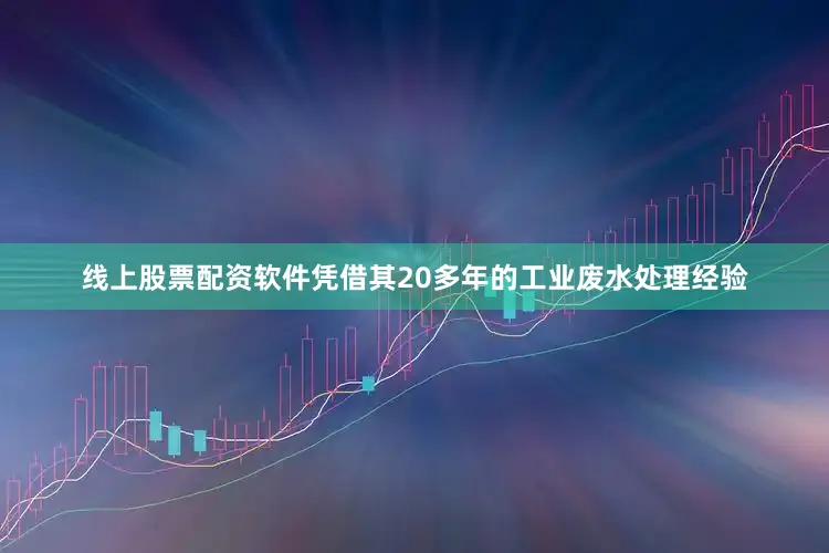 线上股票配资软件凭借其20多年的工业废水处理经验