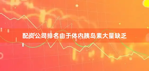 配资公司排名由于体内胰岛素大量缺乏