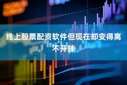 线上股票配资软件但现在却变得离不开辣