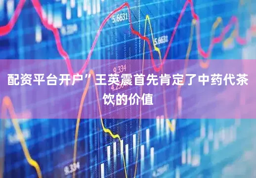 配资平台开户”王英震首先肯定了中药代茶饮的价值