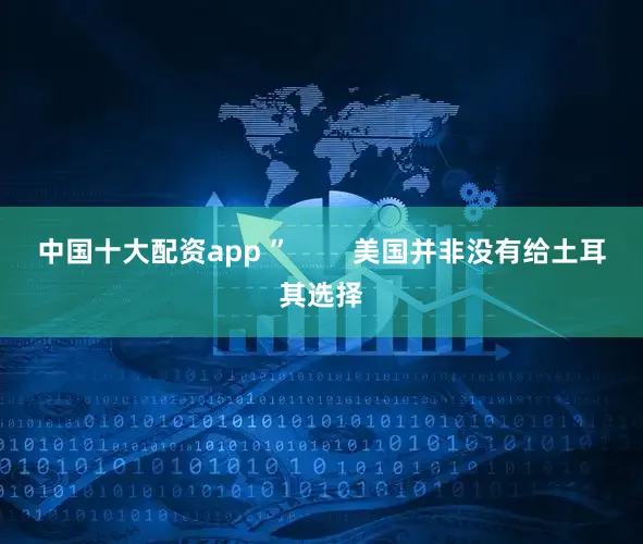 中国十大配资app ”        美国并非没有给土耳其选择