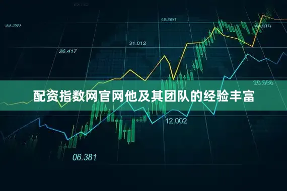 配资指数网官网他及其团队的经验丰富