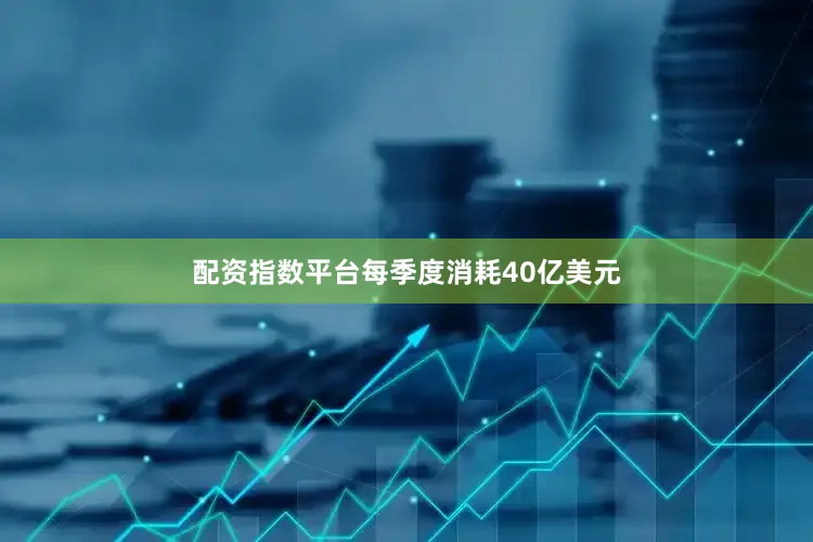 配资指数平台每季度消耗40亿美元