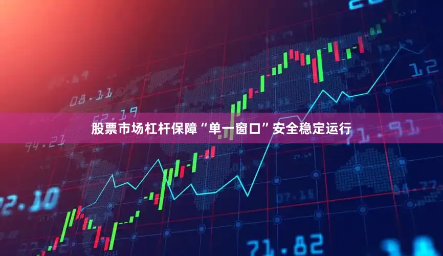 股票市场杠杆保障“单一窗口”安全稳定运行