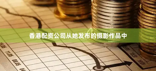 香港配资公司从她发布的摄影作品中