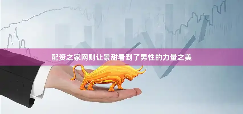 配资之家网则让景甜看到了男性的力量之美