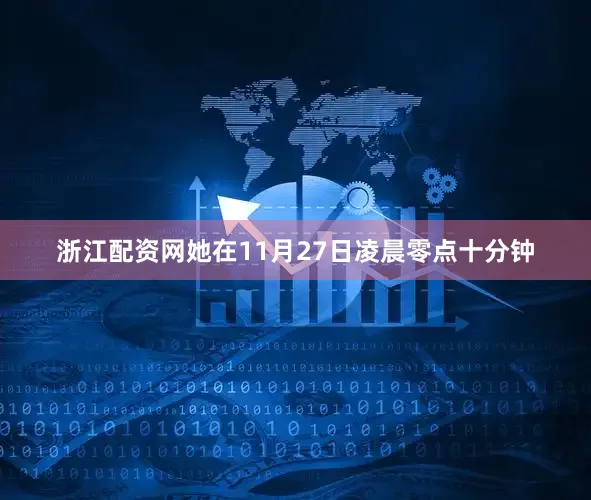 浙江配资网她在11月27日凌晨零点十分钟