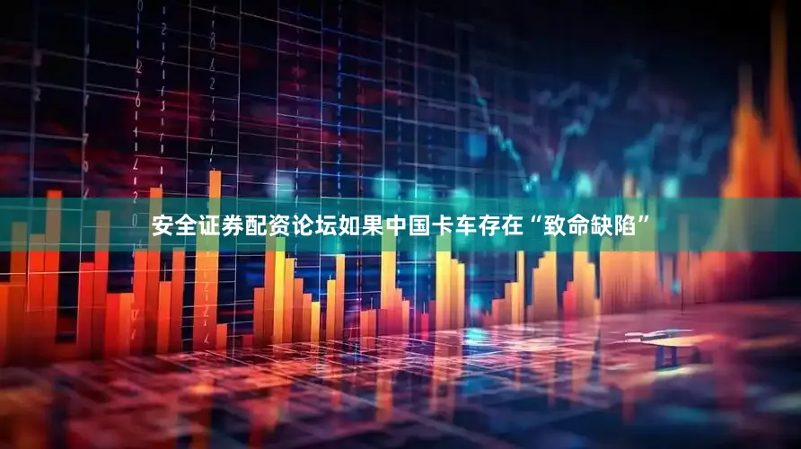 安全证券配资论坛如果中国卡车存在“致命缺陷”