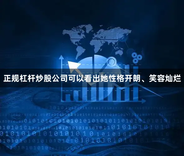 正规杠杆炒股公司可以看出她性格开朗、笑容灿烂