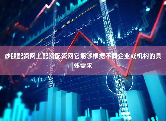 炒股配资网上配资配资网它能够根据不同企业或机构的具体需求