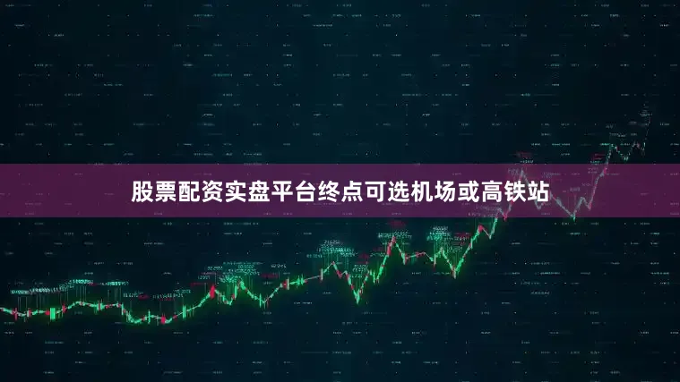 股票配资实盘平台终点可选机场或高铁站