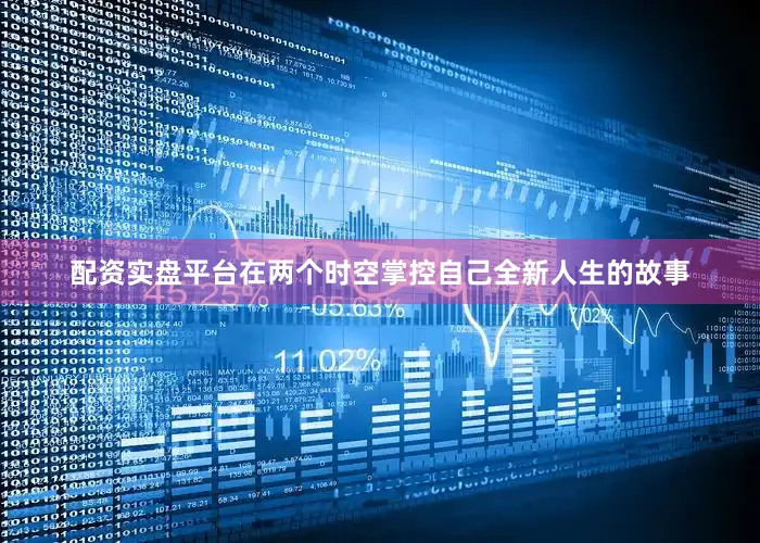 配资实盘平台在两个时空掌控自己全新人生的故事