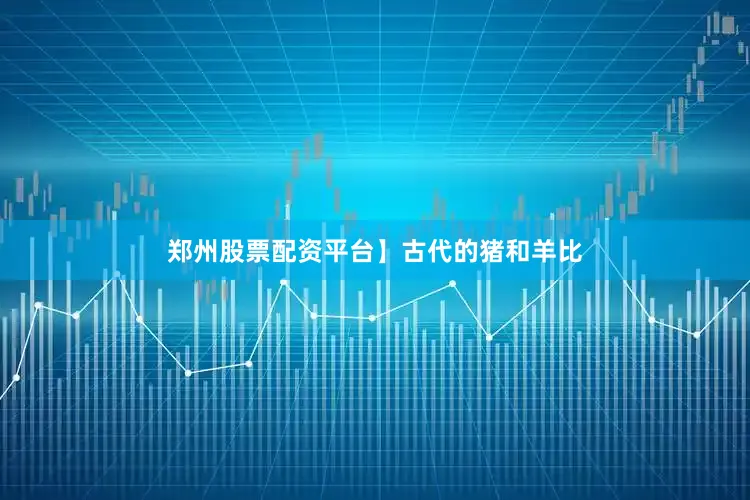 郑州股票配资平台】古代的猪和羊比