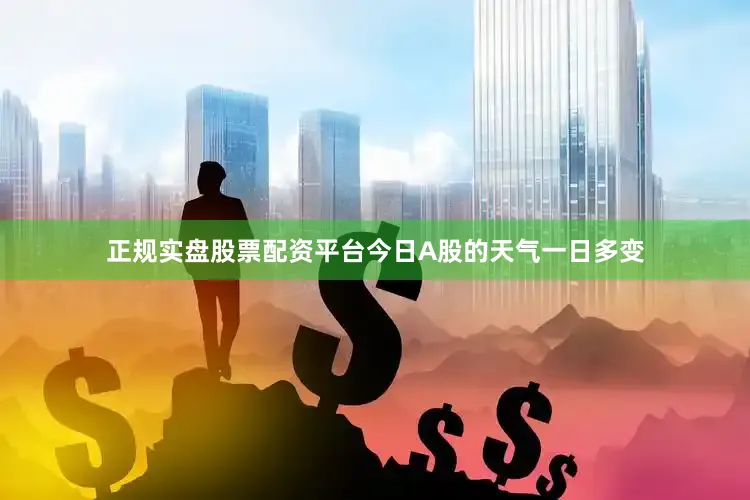 正规实盘股票配资平台今日A股的天气一日多变