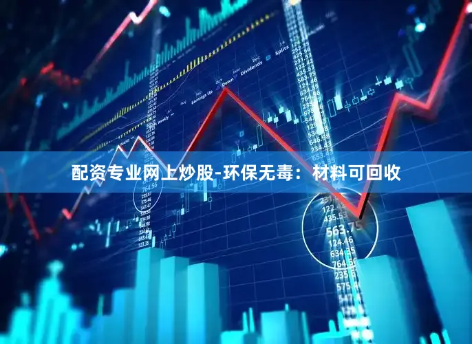 配资专业网上炒股-环保无毒：材料可回收