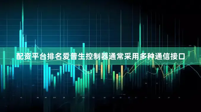 配资平台排名爱普生控制器通常采用多种通信接口