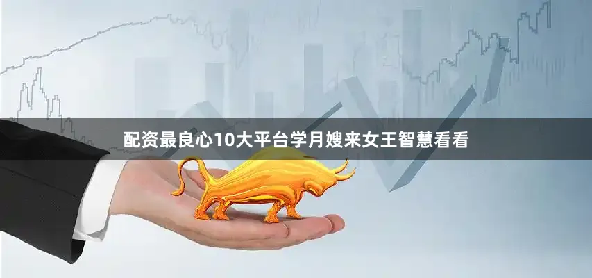 配资最良心10大平台学月嫂来女王智慧看看