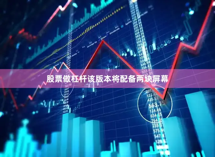 股票做杠杆该版本将配备两块屏幕